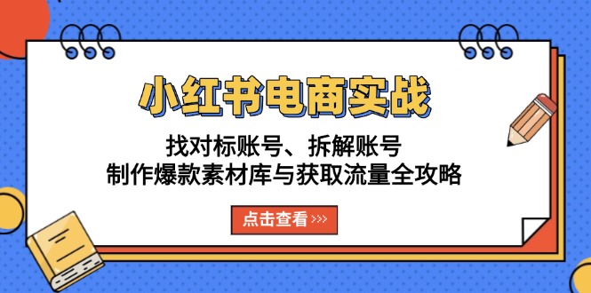 小红书电商实战：找对标账号、拆解账号、制作爆款素材库与获取流量全攻略-知芽创业社