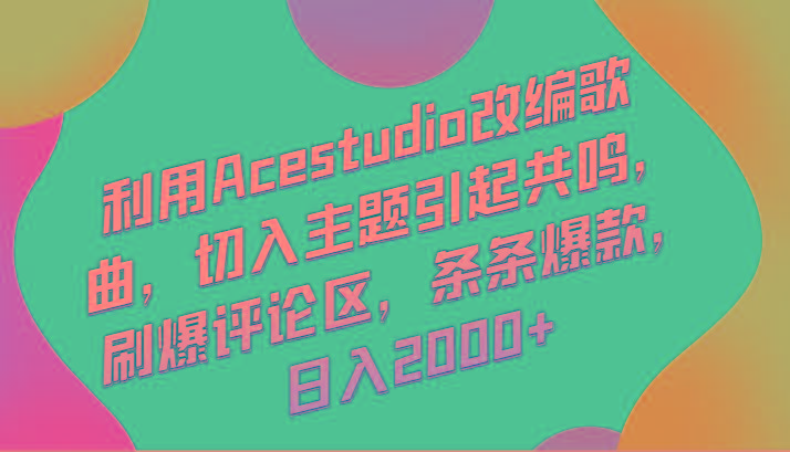 利用Acestudio改编歌曲，切入主题引起共鸣，刷爆评论区，条条爆款，日入2000+-知芽创业社