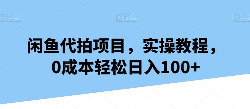 闲鱼代拍项目，实操教程，0成本轻松日入100+-知芽创业社