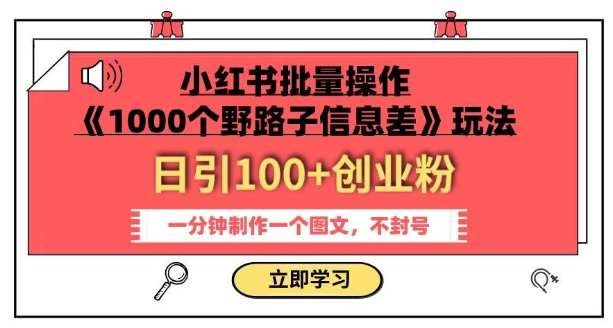 小红书批量操作《1000个野路子信息差》玩法，一分钟制作一个图文，不封号，日引100+创业粉-知芽创业社
