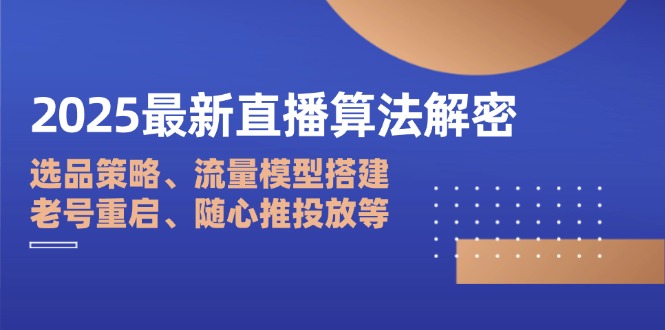 2025最新直播算法解密：选品策略、流量模型搭建、老号重启、随心推投放等-知芽创业社