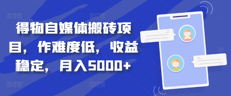 得物自媒体搬砖项目，作难度低，收益稳定，月入5000+【揭秘】-知芽创业社
