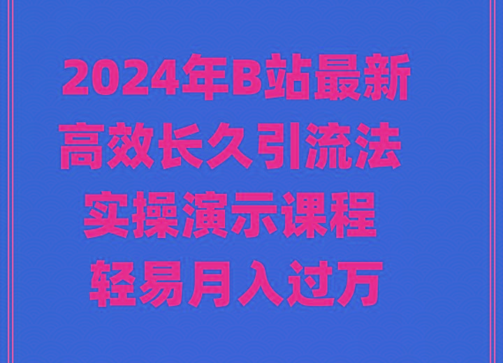 2024年B站最新高效长久引流法 实操演示课程 轻易月入过万-知芽创业社