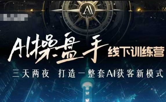 AI操盘手线下训练营，打造AI获客新模式，跟上ai时代，新商业-知芽创业社