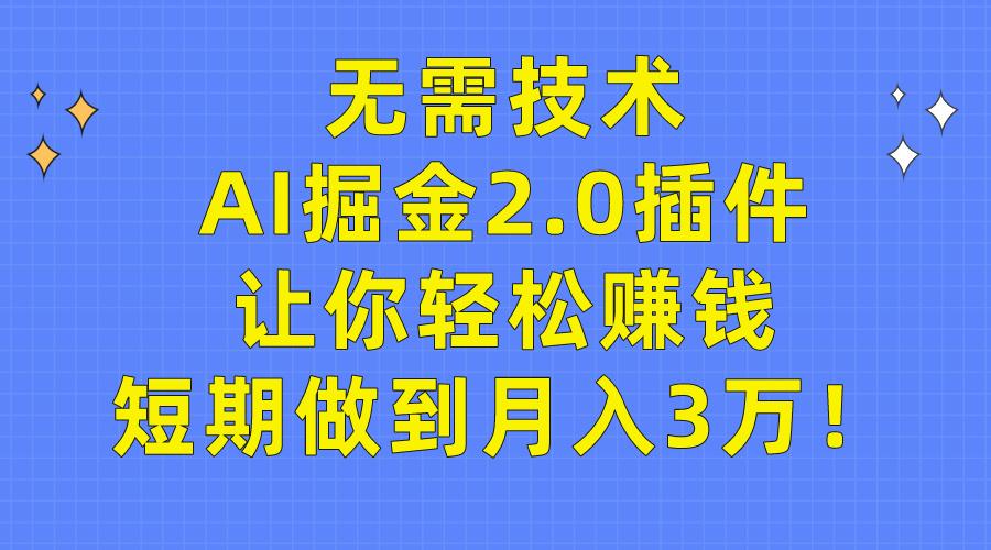 (9535期)无需技术，AI掘金2.0插件让你轻松赚钱，短期做到月入3万！-知芽创业社