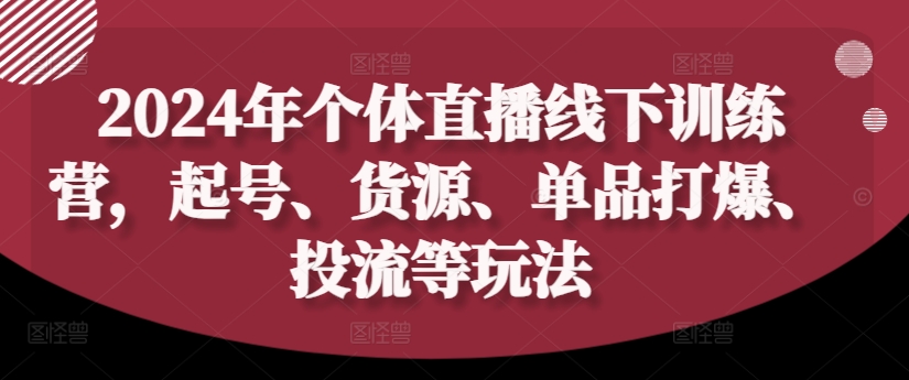 2024年个体直播训练营，起号、货源、单品打爆、投流等玩法-知芽创业社