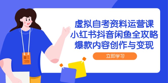 虚拟自考资料运营课，小红书抖音闲鱼全攻略，爆款内容创作与变现-知芽创业社