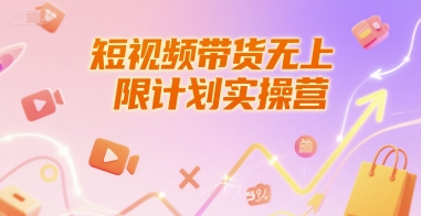 短视频带货无上限计划实操营，新人短视频带货工具流养号破播文案运营篇课程-知芽创业社