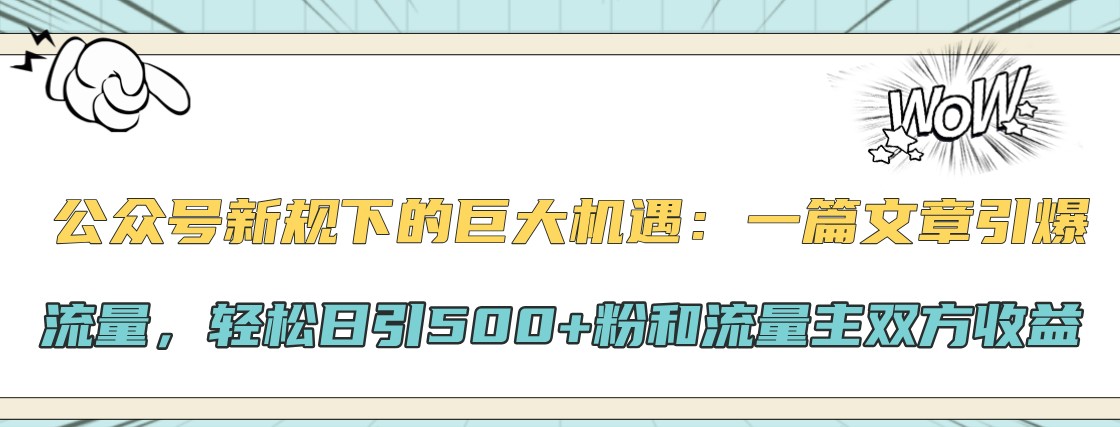 公众号新规下的巨大机遇：一篇文章引爆流量，轻松日引500+粉和流量主双方收益-知芽创业社