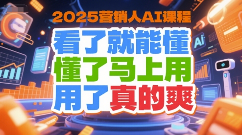 2025营销人AI课程，看了就能懂，懂了马上用，用了真的爽-知芽创业社