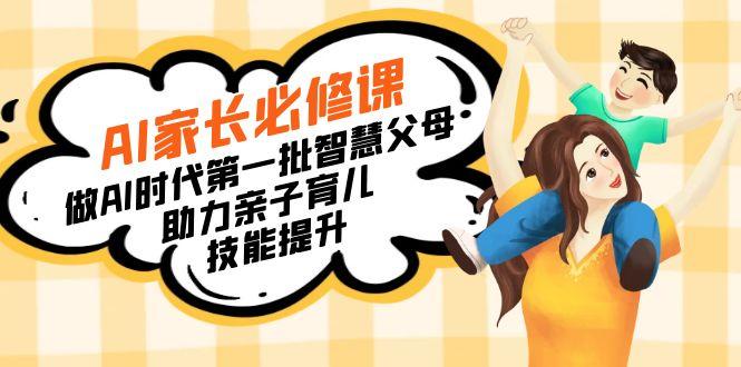 【宝妈 宝爸力荐】AI家长必修课：做AI时代第一批智慧父母，助力亲子育儿…-知芽创业社