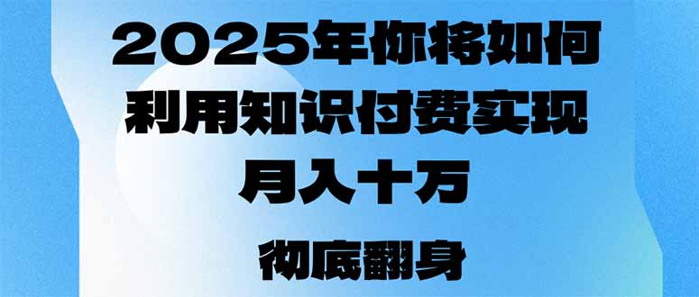 2025年，你将如何利用知识付费实现月入十万，甚至年入百万？-小艾项目网