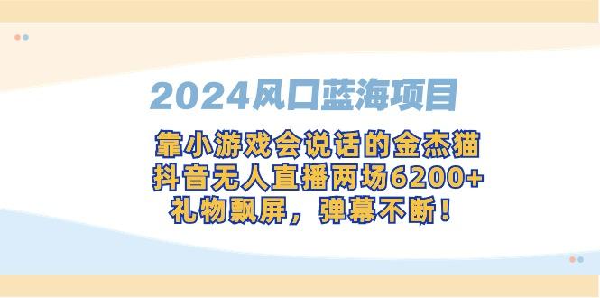 2024风口蓝海项目，靠小游戏会说话的金杰猫，抖音无人直播两场6200+，礼...-知芽创业社