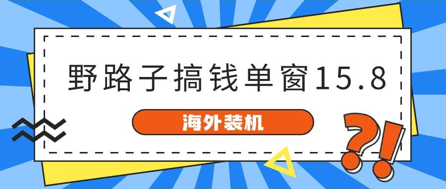 海外装机，野路子搞钱，单窗口15.8，亲测已变现10000+-知芽创业社