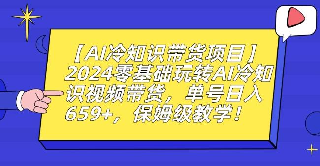 【AI冷知识带货项目】2024零基础玩转AI冷知识视频带货，单号日入659+，保姆级教学【揭秘】-知芽创业社