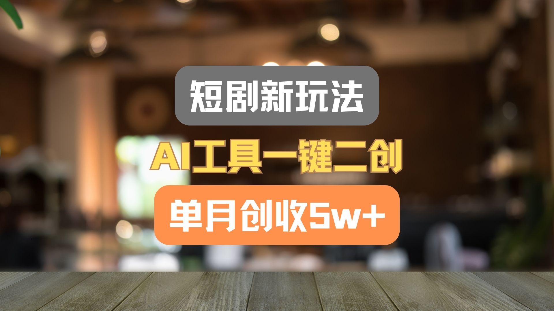 短剧新玩法，AI工具一键二创，单月创收5w+！-知芽创业社