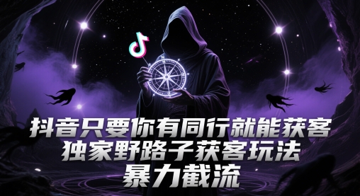 抖音只要你有同行就能获客，独家野路子获客玩法，暴力截流【揭秘】-知芽创业社