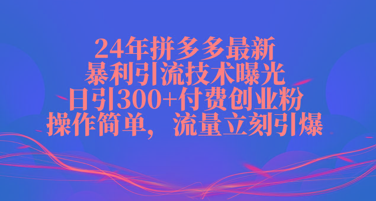 24年拼多多最新暴利引流技术曝光，日引300+付费创业粉，操作简单，流量…-知芽创业社