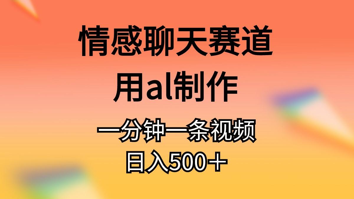 情感聊天赛道用al制作一分钟一条视频日入500＋-知芽创业社