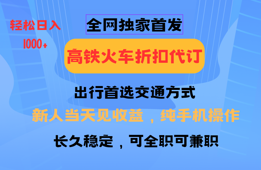 全网独家首发 全国高铁火车折扣代订 新手当日变现 纯手机操作 日入1000+-知芽创业社