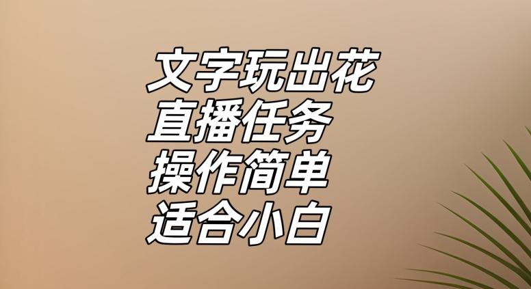 文字玩出花直播任务，把普通的文字玩出趣味，操作简单适合小白【揭秘】-知芽创业社