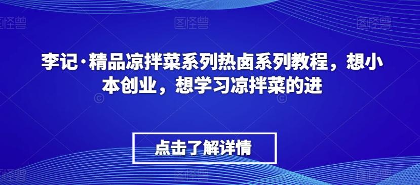 李记·精品凉拌菜系列热卤系列教程，想小本创业，想学习凉拌菜的进-知芽创业社
