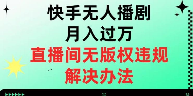 快手无人播剧月入过万，直播间无版权违规的解决办法【揭秘】-知芽创业社