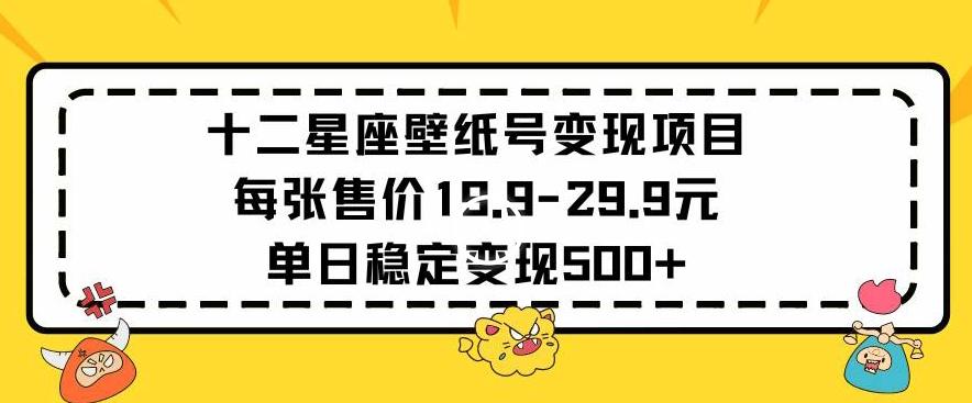十二星座壁纸号变现项目每张售价19元单日稳定变现500+以上【揭秘】-知芽创业社