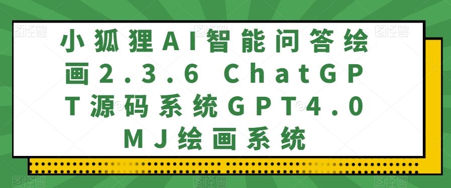 小狐狸AI智能问答绘画2.3.6 ChatGPT源码系统GPT4.0MJ绘画系统-知芽创业社