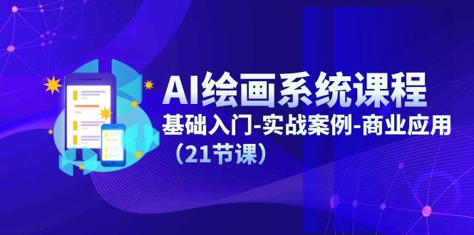 AI绘画系统课程，基础入门-实战案例-商业应用(21节课-知芽创业社