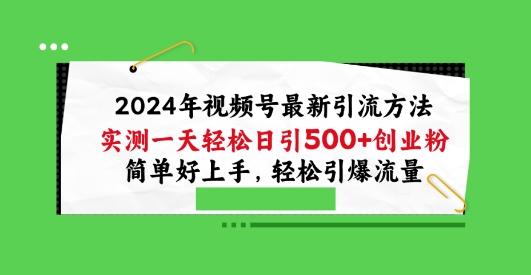 2024年视频号最新引流方法，实测一天轻松日引100+创业粉，简单好上手，轻松引爆流量【揭秘】-知芽创业社