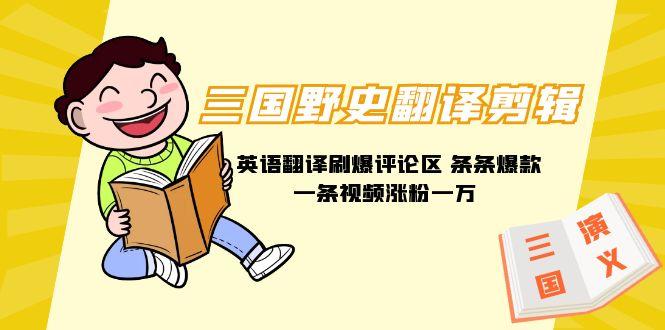 (9264期)三国野史翻译剪辑 英语翻译刷爆评论区 条条爆款一条视频涨粉1w+附888G素材-知芽创业社