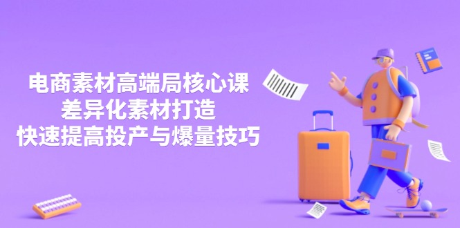3月电商素材高端局核心课，差异化素材打造，快速提高投产与爆量技巧-知芽创业社