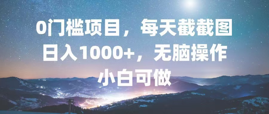 0门槛项目，每天截截图，日入1000+，轻松无脑，小白可做-知芽创业社
