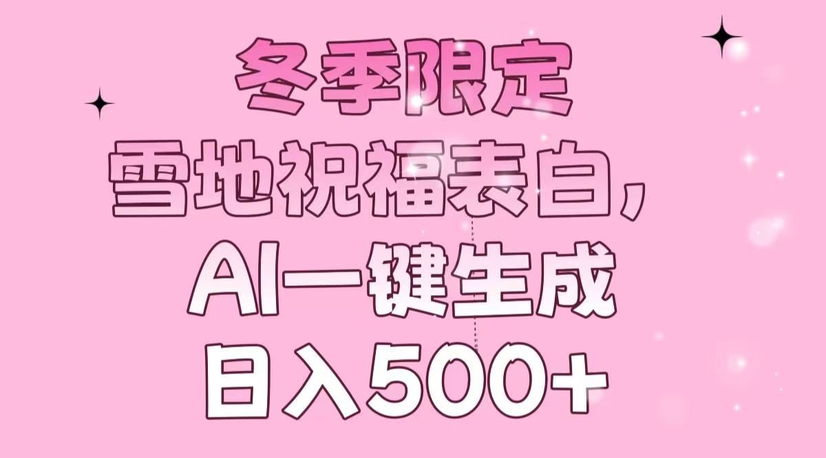 冬季限定，雪地祝福表白，AI一键生成，日入500+-知芽创业社