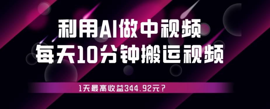 利用AI做中视频，每天10分钟搬运国外视频，1天最高收益344.92元？-知芽创业社