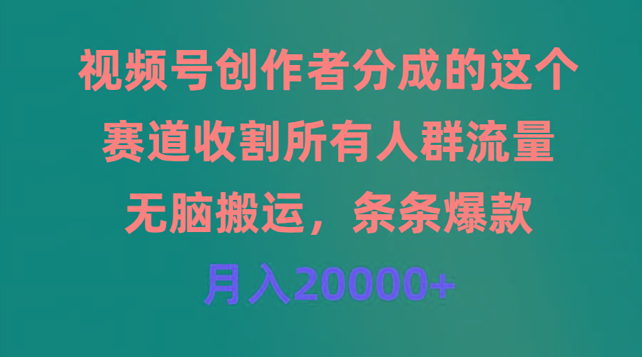 (9406期)视频号创作者分成的这个赛道，收割所有人群流量，无脑搬运，条条爆款，…-知芽创业社