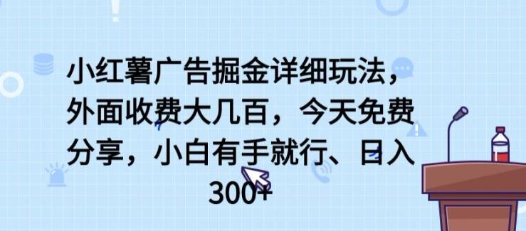 小红薯广告掘金详细玩法，外面收费大几百，小白有手就行，日入300+【揭秘】-知芽创业社