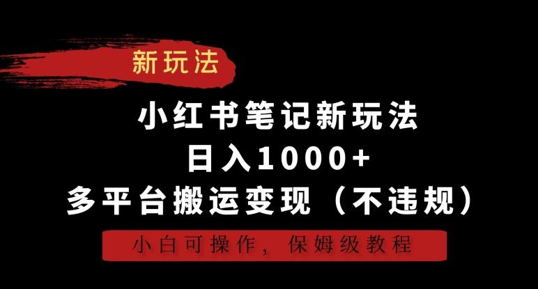 小红书笔记新玩法，日入1000+，多平台搬运变现(不违规)，小白可操作，保姆级教程【揭秘】-知芽创业社