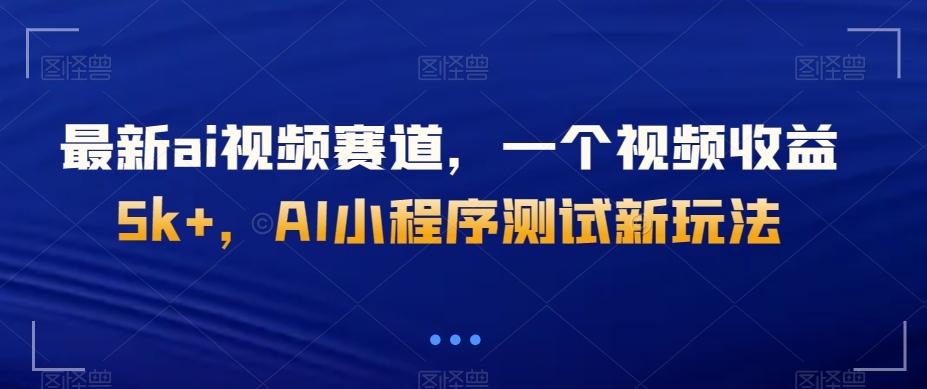 最新ai视频赛道，一个视频收益5k+，AI小程序测试新玩法-知芽创业社