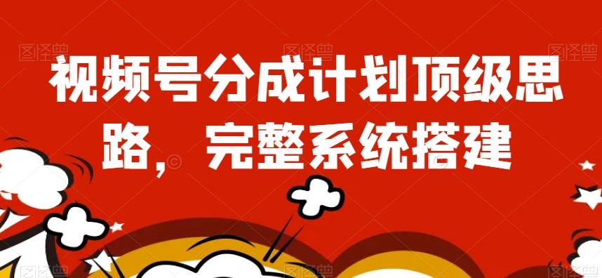 视频号分成计划顶级思路，完整系统搭建【揭秘】-知芽创业社