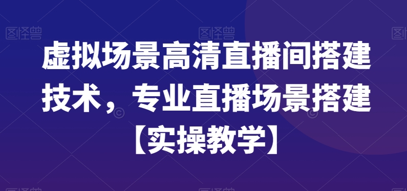 虚拟场景高清直播间搭建技术，专业直播场景搭建【实操教学】-知芽创业社