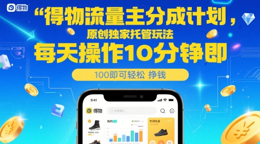 得物流量主分成计划，原创独家托管玩法，每天操作10分钟即可轻松挣米【揭秘】-知芽创业社