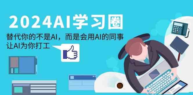 2024AI学习圈：替代你的不是AI，而是会用AI的同事，让AI为你打工-知芽创业社