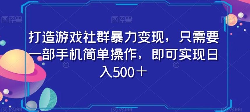 打造游戏社群暴力变现，只需要一部手机简单操作，即可实现日入500＋【揭秘】-知芽创业社