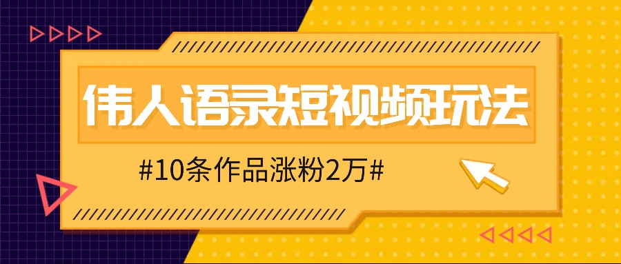 人人可做的伟人语录视频玩法，零成本零门槛，10条作品轻松涨粉2万-知芽创业社