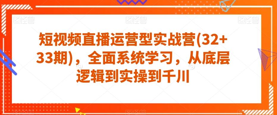 短视频直播运营型实战营(32+33期)，全面系统学习，从底层逻辑到实操到千川-知芽创业社