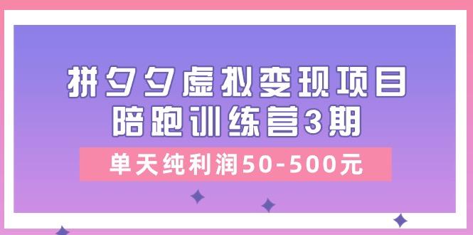 某收费培训《拼夕夕虚拟变现项目陪跑训练营3期》单天纯利润50-500元-知芽创业社