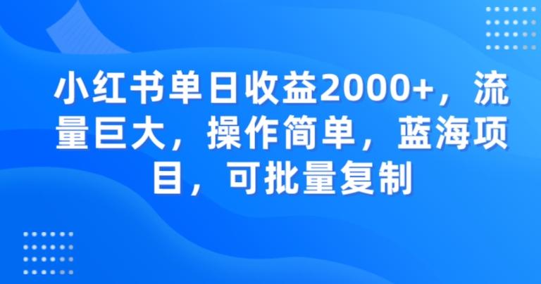 小红书单日收益2000+，流量巨大，操作简单，蓝海项目，可批量操作-知芽创业社
