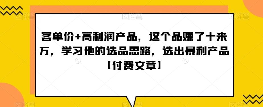 ‮单客‬价+高利润产品，这个品‮了赚‬十来万，‮习学‬他‮选的‬品思路，‮出选‬暴‮产利‬品【付费文章】-知芽创业社